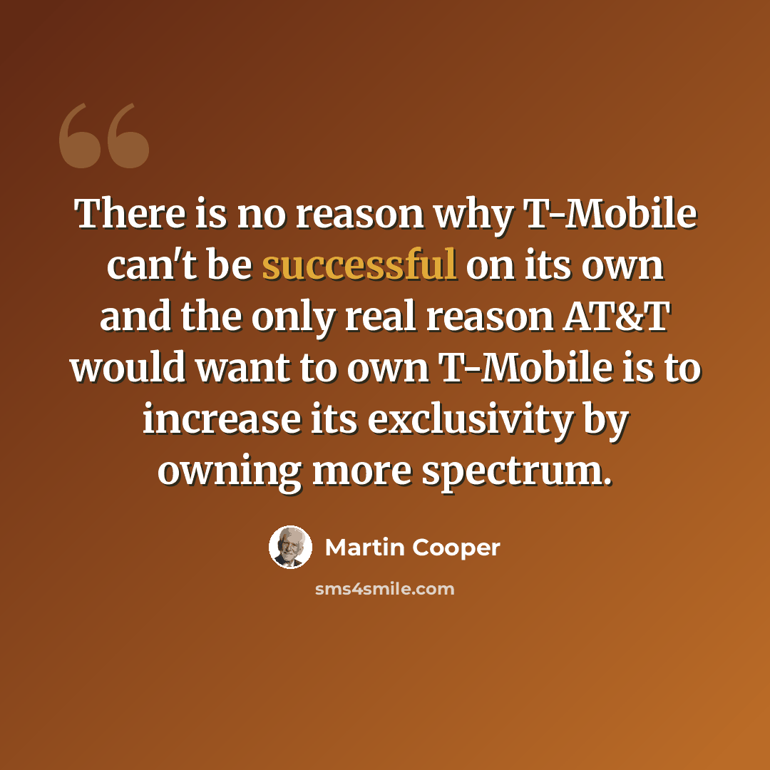 “There is no reason why T-Mobile can't be successful on its own and the only real reason AT&T would want to own T-Mobile is to increase its exclusivity by owning more spectrum.” quote by Martin Cooper