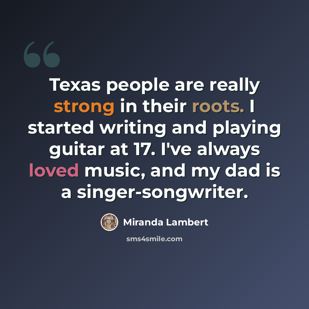 “Texas people are really strong in their roots. I started writing and playing guitar at 17. I've always loved music, and my dad is a singer-songwriter.” quote by Miranda Lambert