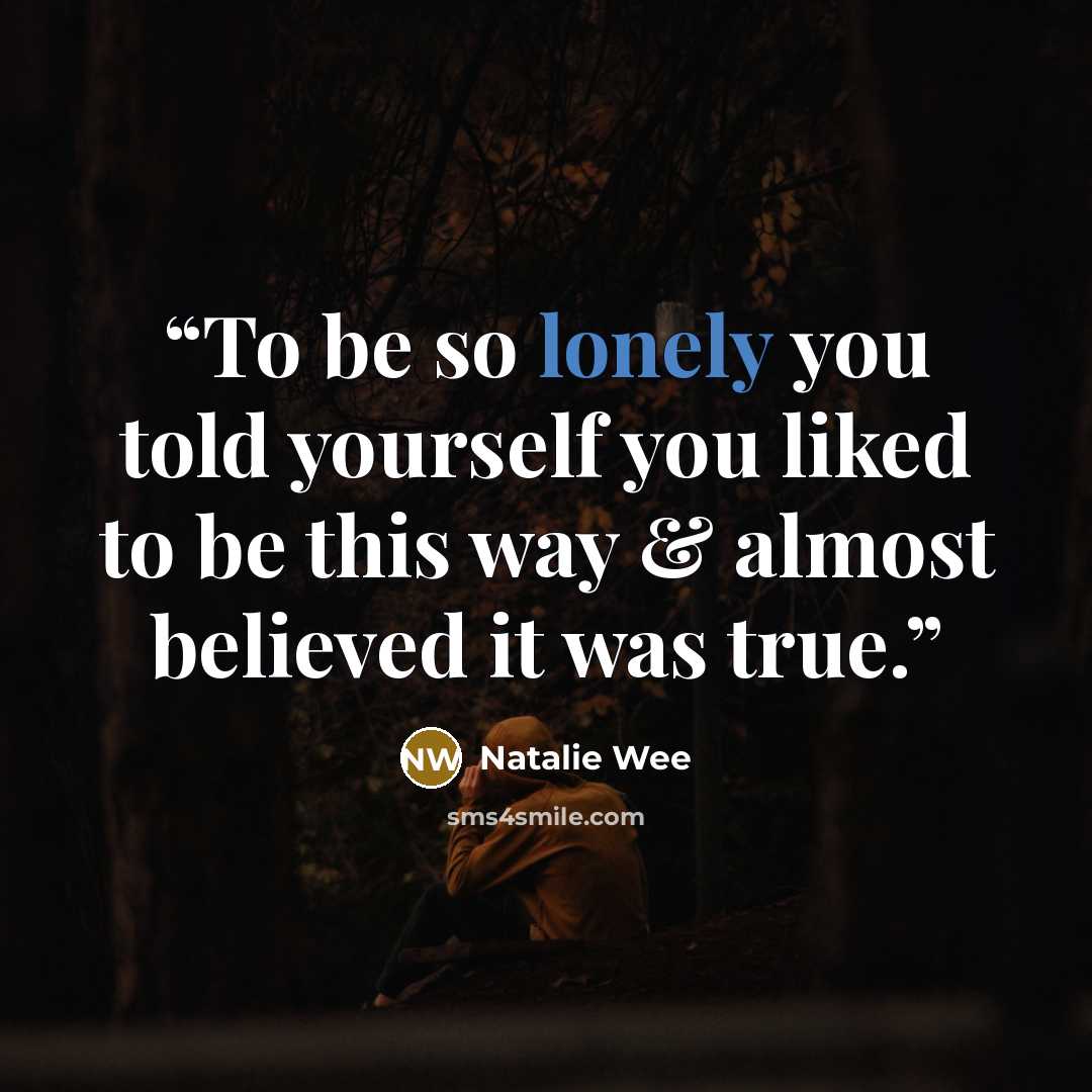 “To be so lonely you told yourself you liked to be this way & almost believed it was true.” quote by Natalie Wee