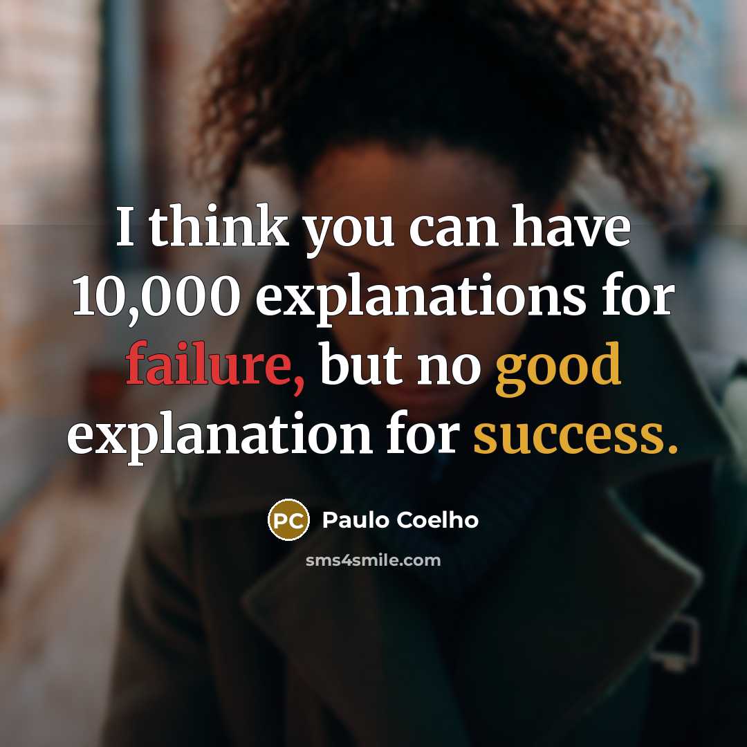 “I think you can have 10,000 explanations for failure, but no good explanation for success.” quote by Paulo Coelho
