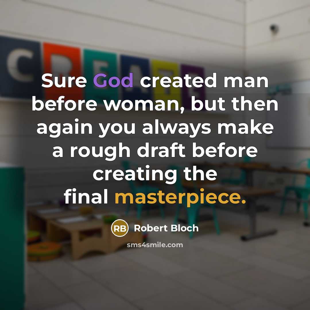 “Sure God created man before woman, but then again you always make a rough draft before creating the final masterpiece.” quote by Robert Bloch