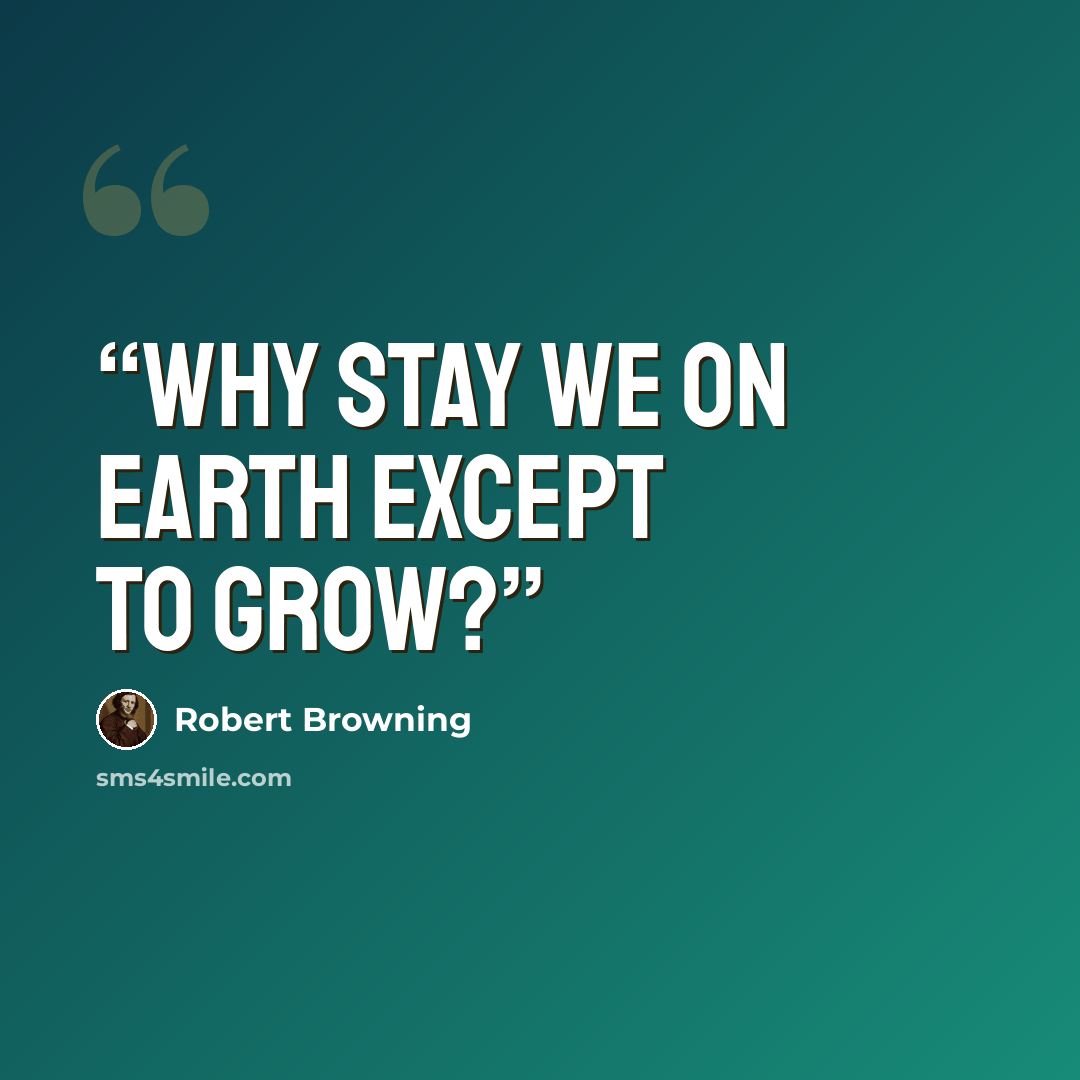 “Why stay we on earth except to grow?” quote by Robert Browning
