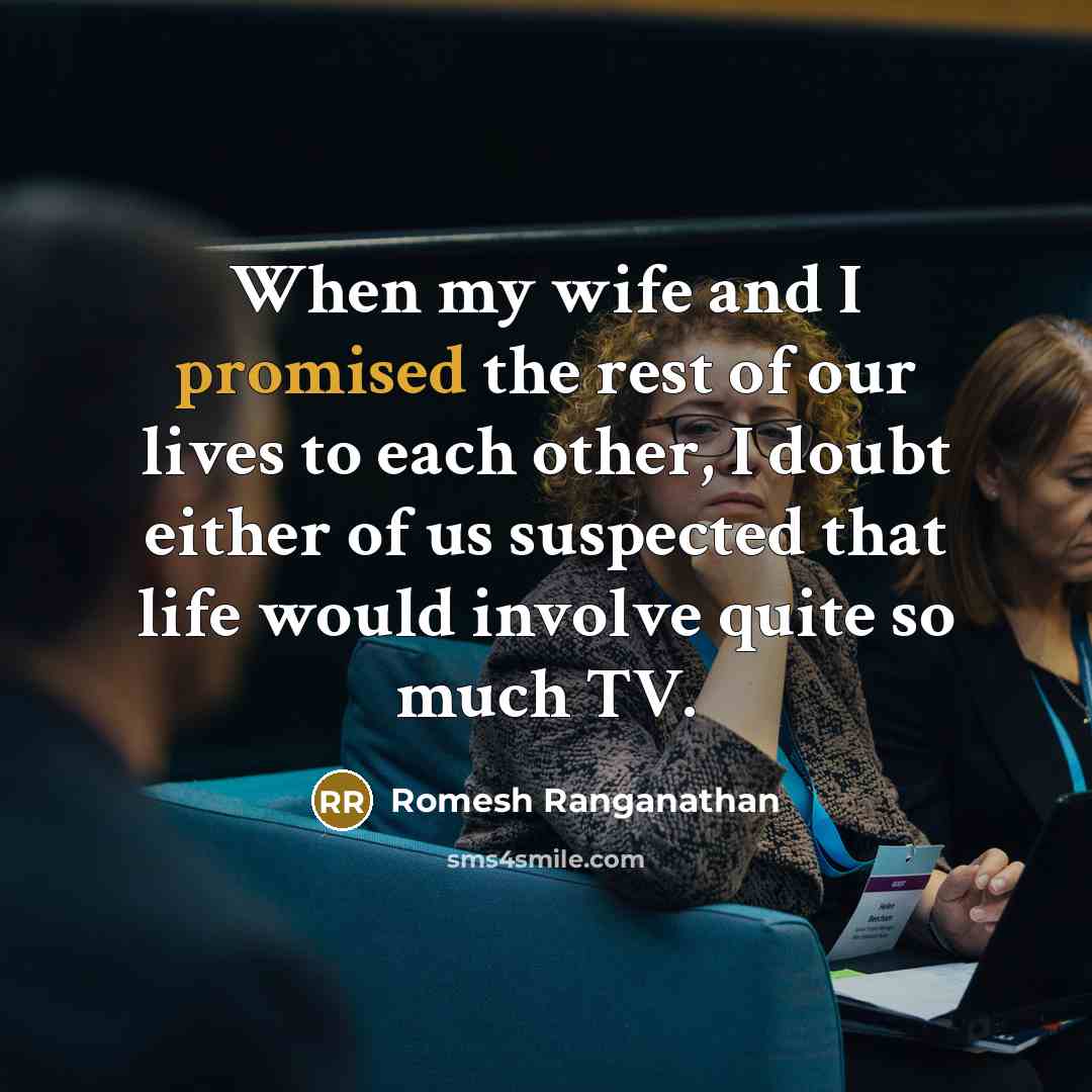 “When my wife and I promised the rest of our lives to each other, I doubt either of us suspected that life would involve quite so much TV.” quote by Romesh Ranganathan