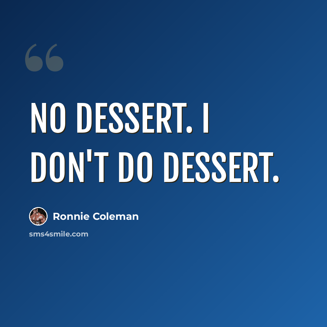 “No dessert. I don't do dessert.” quote by Ronnie Coleman