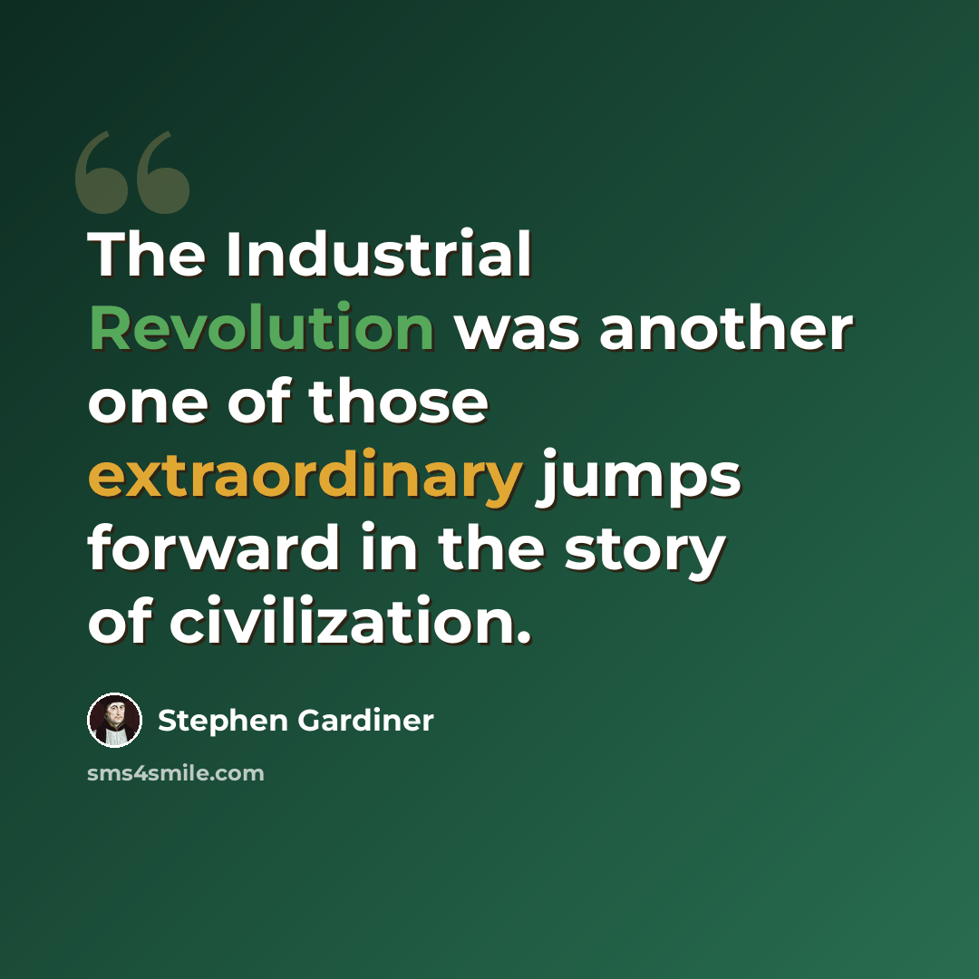 “The Industrial Revolution was another one of those extraordinary jumps forward in the story of civilization.” quote by Stephen Gardiner