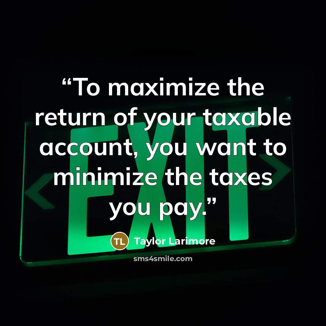 “To maximize the return of your taxable account, you want to minimize the taxes you pay.” quote by Taylor Larimore