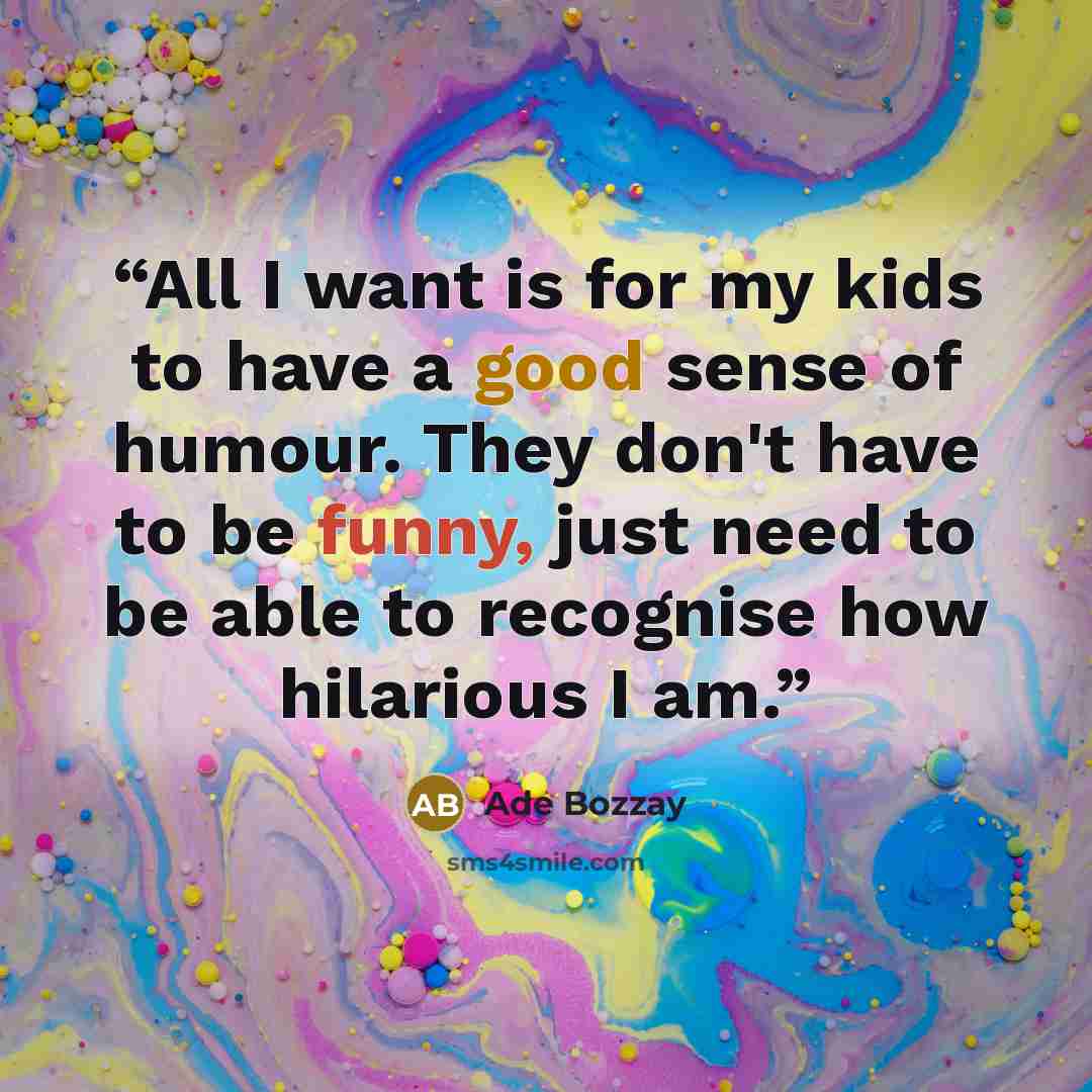“All I want is for my kids to have a good sense of humour. They don't have to be funny, just need to be able to recognise how hilarious I am.” quote by Ade Bozzay