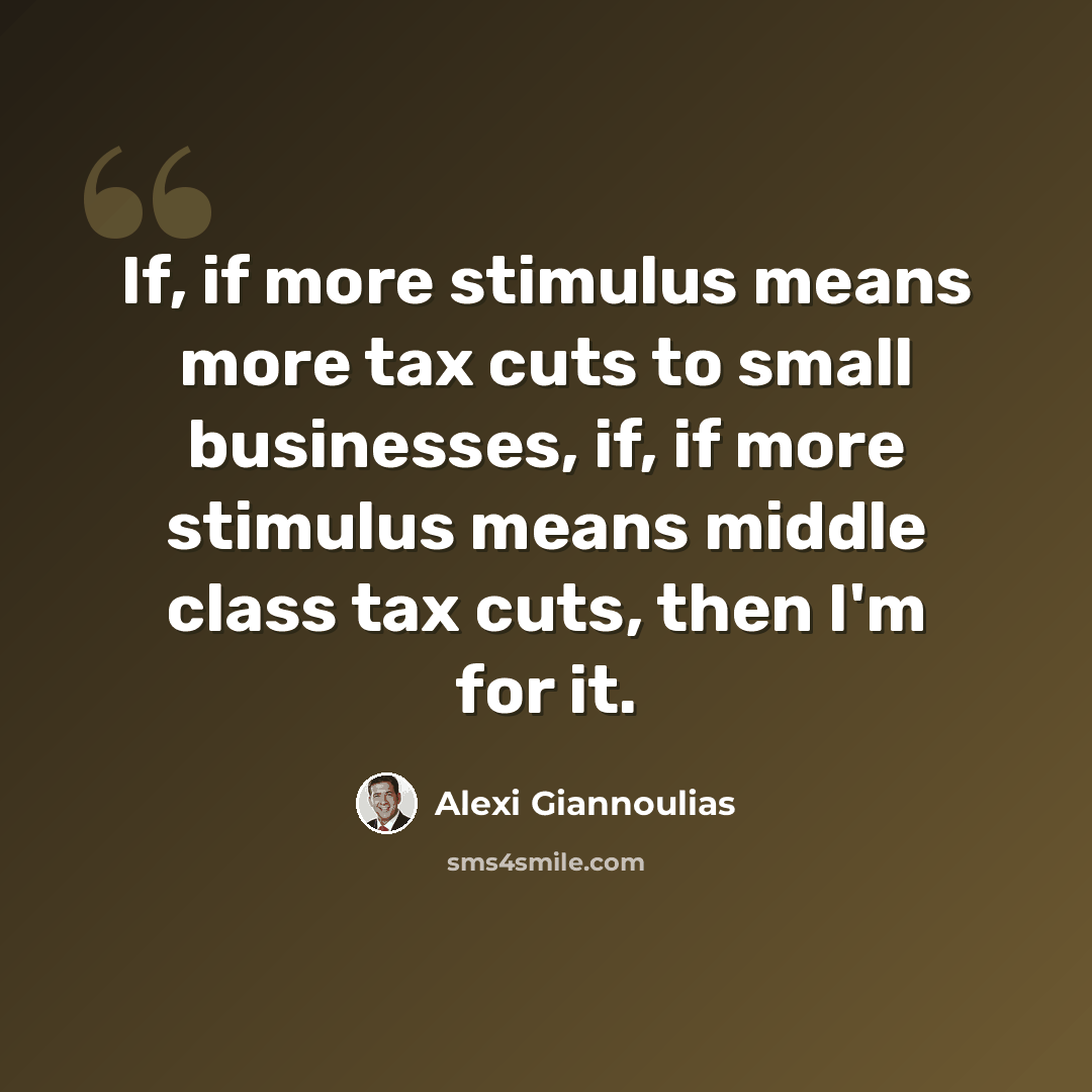 “If, if more stimulus means more tax cuts to small businesses, if, if more stimulus means middle class tax cuts, then I'm for it.” quote by Alexi Giannoulias