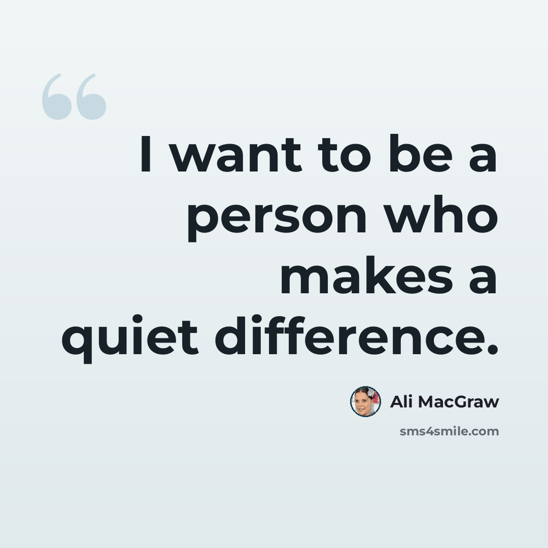 “I want to be a person who makes a quiet difference.” quote by Ali MacGraw