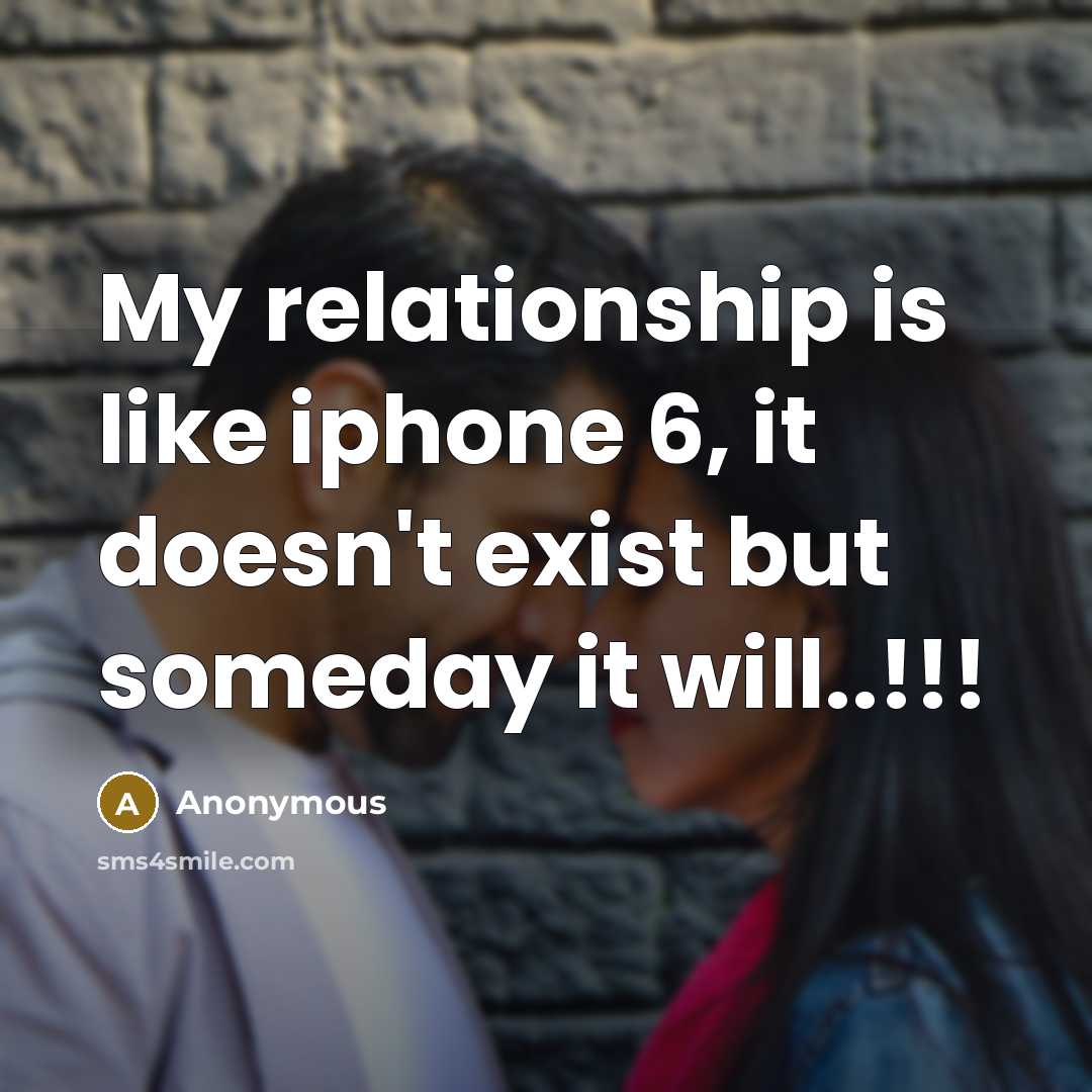 “My relationship is like iphone 6, it doesn't exist but someday it will..!!!” quote by Anonymous