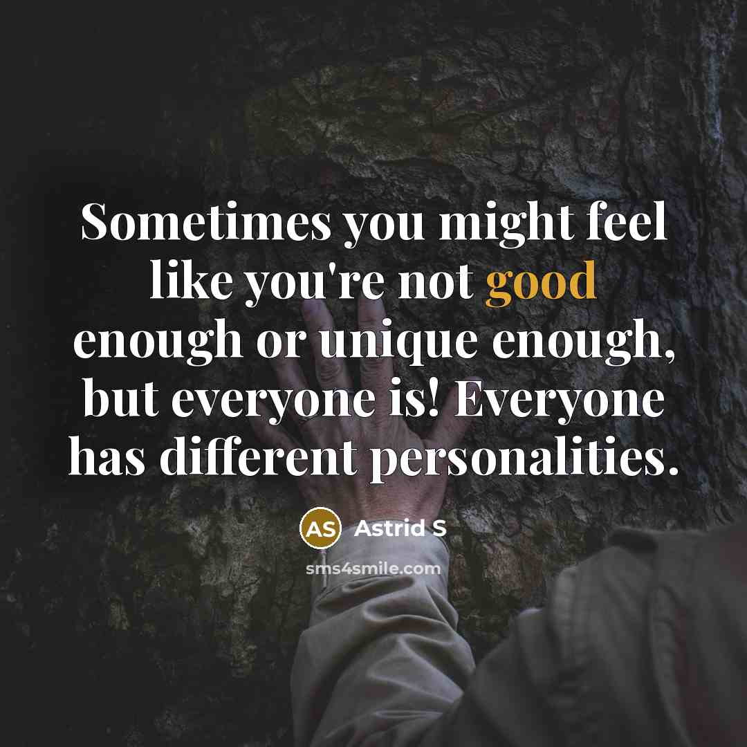 “Sometimes you might feel like you're not good enough or unique enough, but everyone is! Everyone has different personalities.” quote by Astrid S