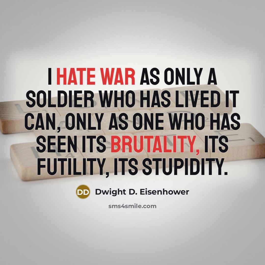 “I hate war as only a soldier who has lived it can, only as one who has seen its brutality, its futility, its stupidity.” quote by Dwight D. Eisenhower