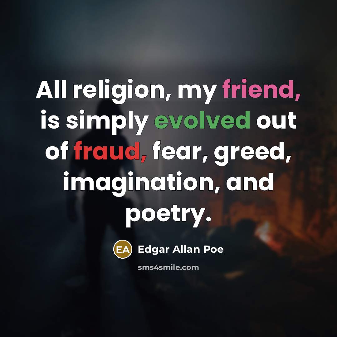 “All religion, my friend, is simply evolved out of fraud, fear, greed, imagination, and poetry.” quote by Edgar Allan Poe