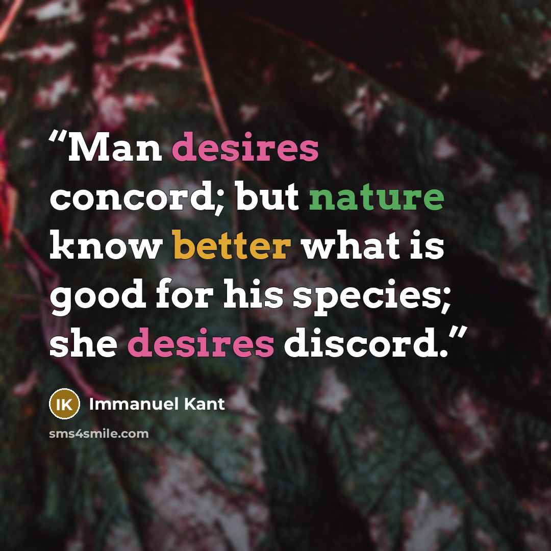 “Man desires concord; but nature know better what is good for his species; she desires discord.” quote by Immanuel Kant