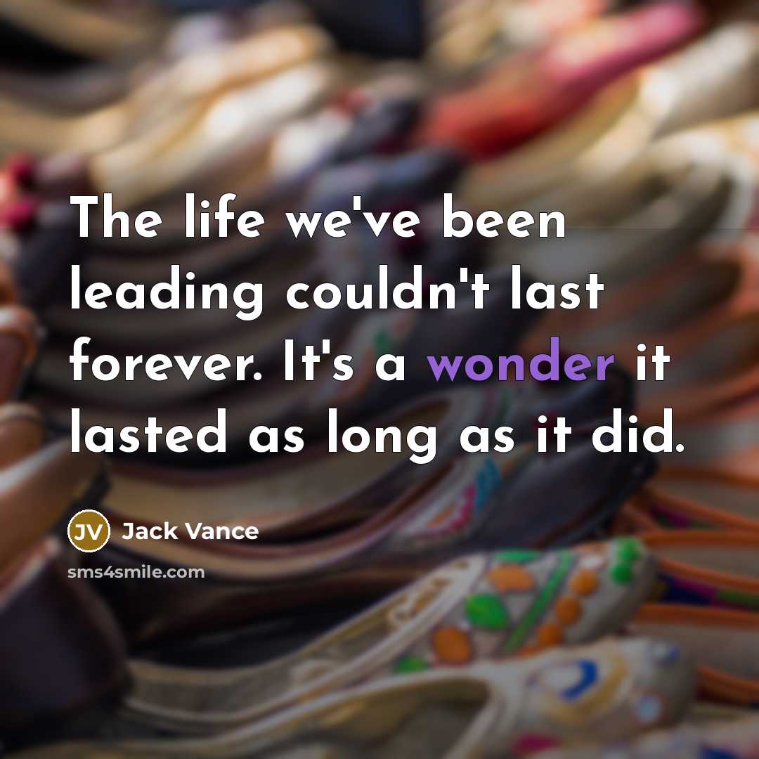 “The life we've been leading couldn't last forever. It's a wonder it lasted as long as it did.” quote by Jack Vance