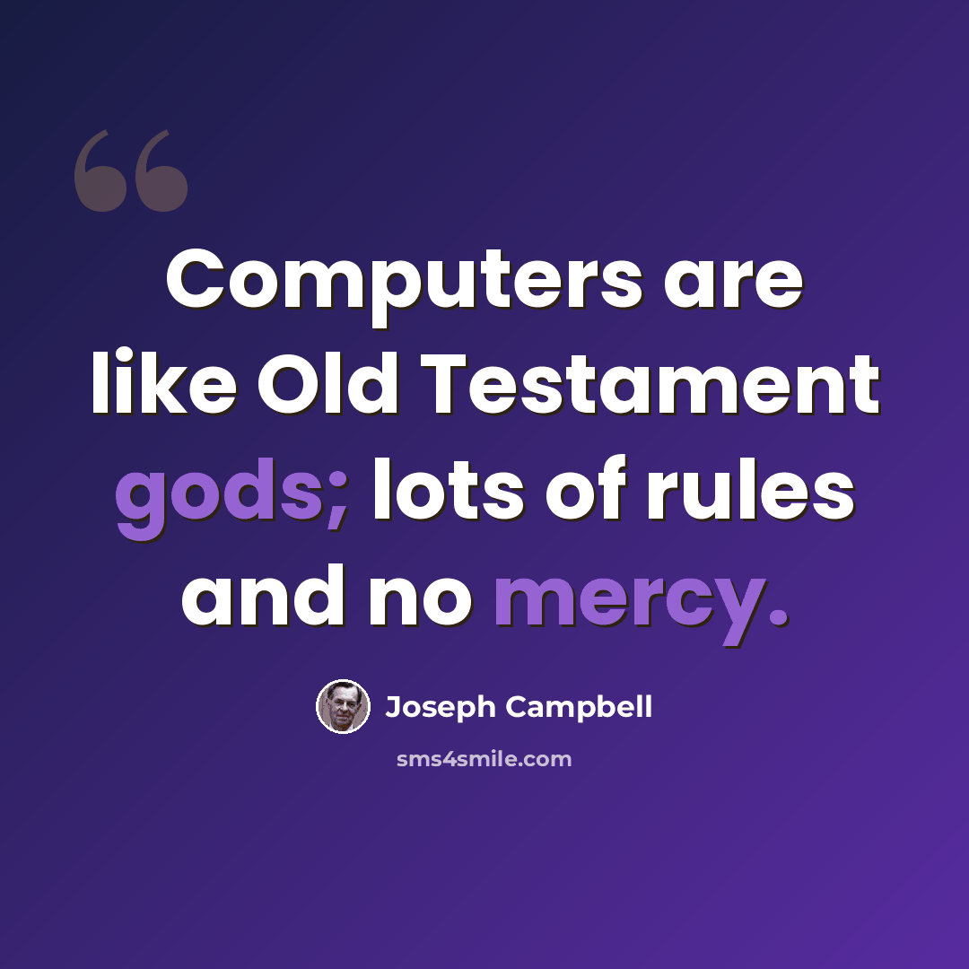 “Computers are like Old Testament gods; lots of rules and no mercy.” quote by Joseph Campbell