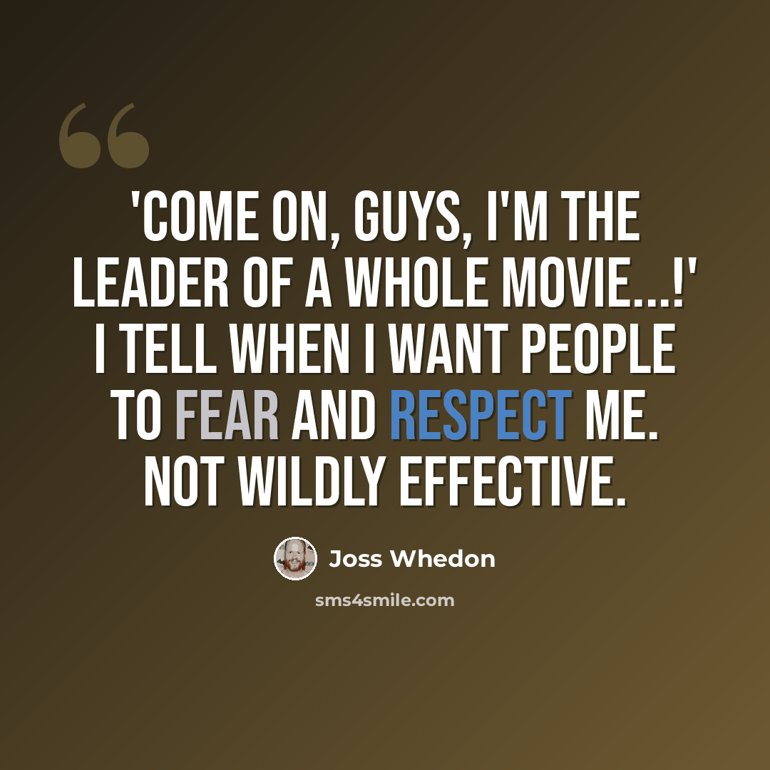 “'Come on, guys, I'm the leader of a whole movie...!' I tell when I want people to fear and respect me. Not wildly effective.” quote by Joss Whedon