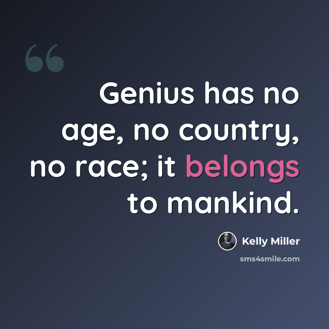 “Genius has no age, no country, no race; it belongs to mankind.” quote by Kelly Miller