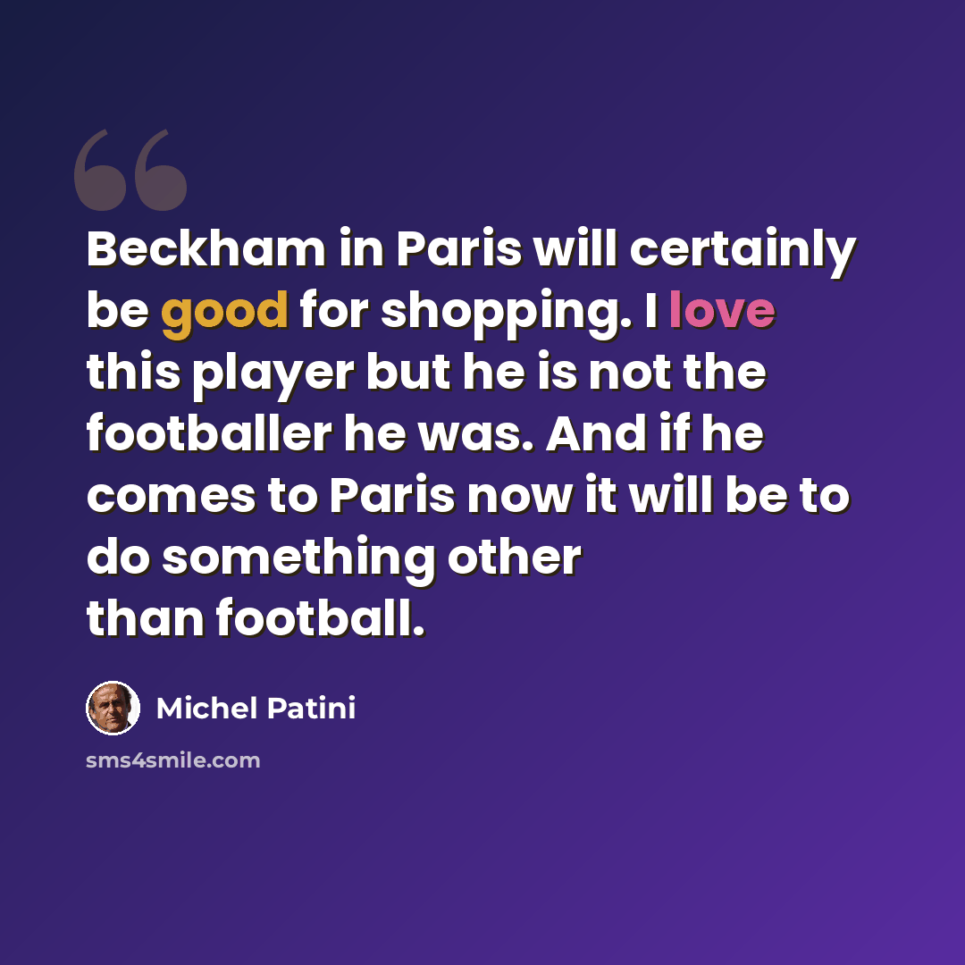 “Beckham in Paris will certainly be good for shopping. I love this player but he is not the footballer he was. And if he comes to Paris now it will be to do something other than football.” quote by Michel Patini