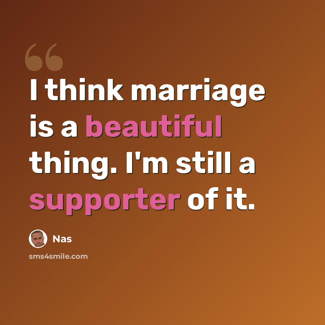 “I think marriage is a beautiful thing. I'm still a supporter of it.” quote by Nas