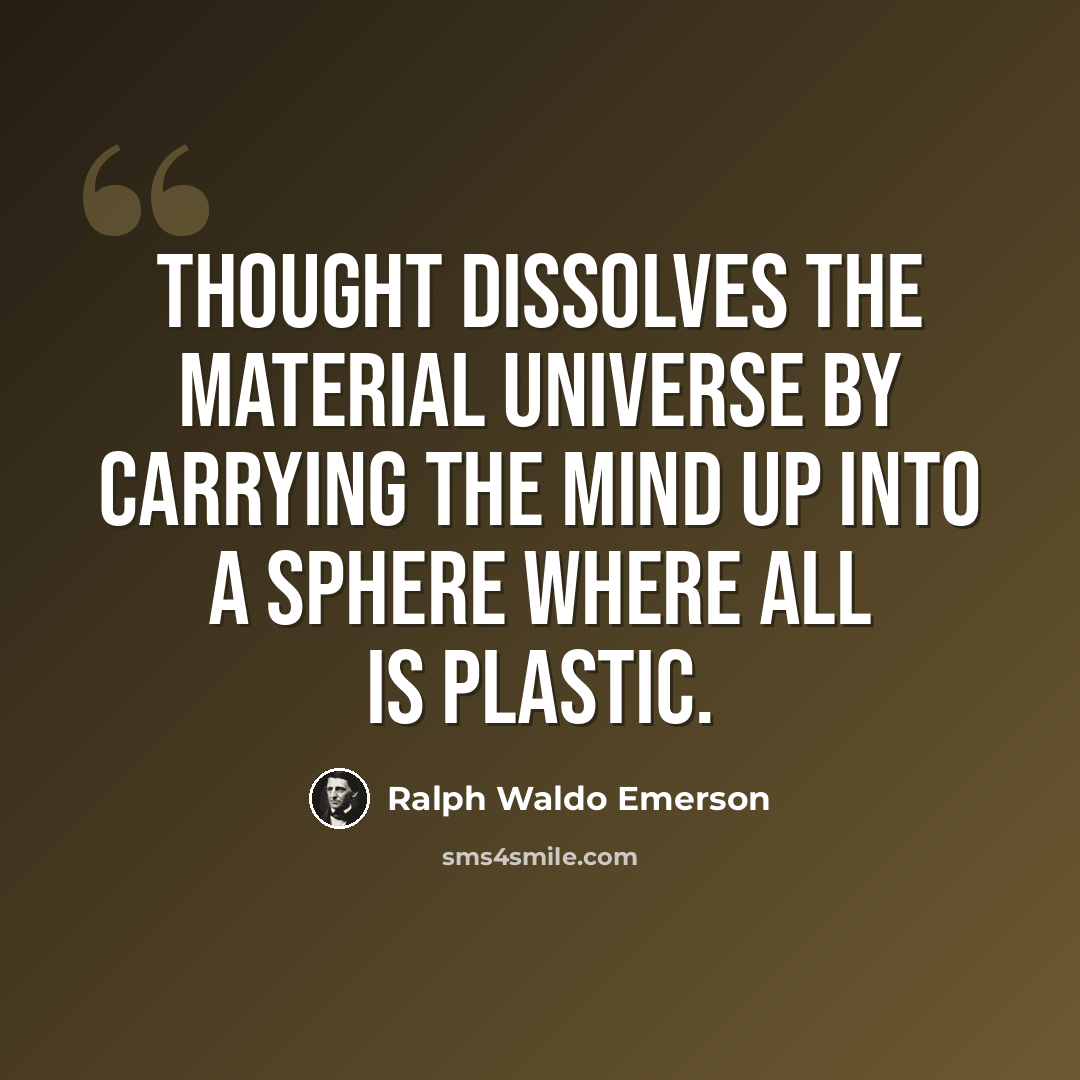 “Thought dissolves the material universe by carrying the mind up into a sphere where all is plastic.” quote by Ralph Waldo Emerson