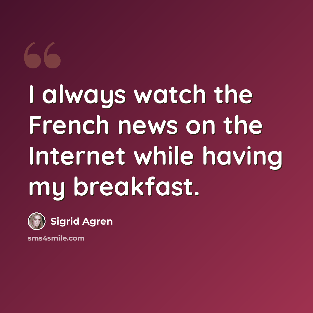 “I always watch the French news on the Internet while having my breakfast.” quote by Sigrid Agren