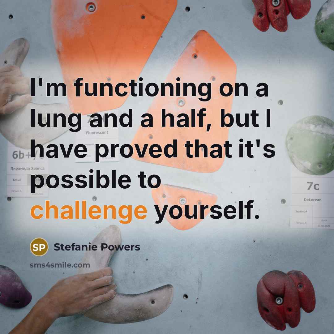 “I'm functioning on a lung and a half, but I have proved that it's possible to challenge yourself.” quote by Stefanie Powers