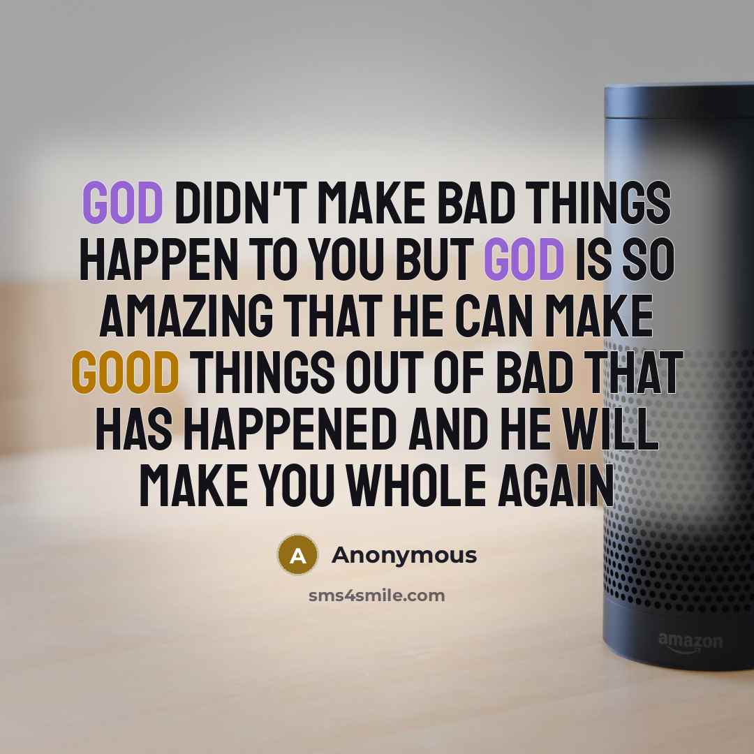 “God didn't make bad things happen to you But God is so amazing that he can make good things out of bad that has happened and he will make you whole again” quote by Anonymous