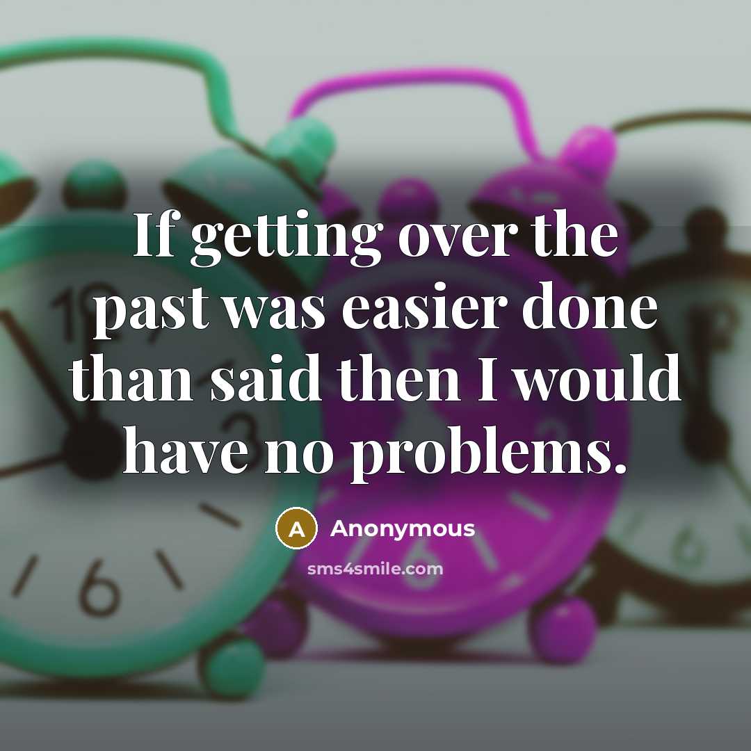 “If getting over the past was easier done than said then I would have no problems.” quote by Anonymous