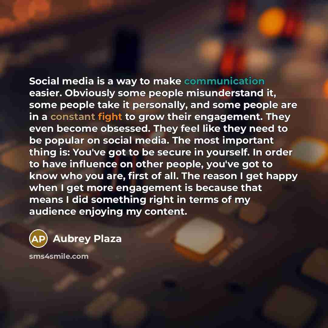 “Social media is a way to make communication easier. Obviously some people misunderstand it, some people take it personally, and some people are in a constant fight to grow their engagement. They even become obsessed. They feel like they need to be popular on social media. The most important thing…” quote by Aubrey Plaza
