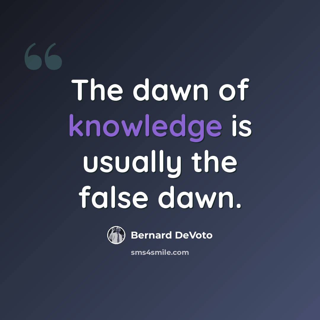 “The dawn of knowledge is usually the false dawn.” quote by Bernard DeVoto