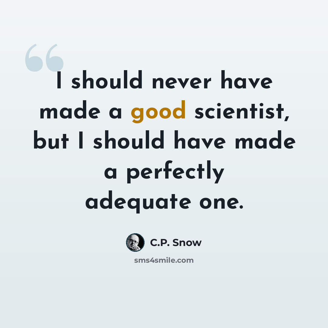“I should never have made a good scientist, but I should have made a perfectly adequate one.” quote by C.P. Snow