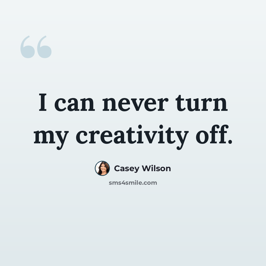 “I can never turn my creativity off.” quote by Casey Wilson
