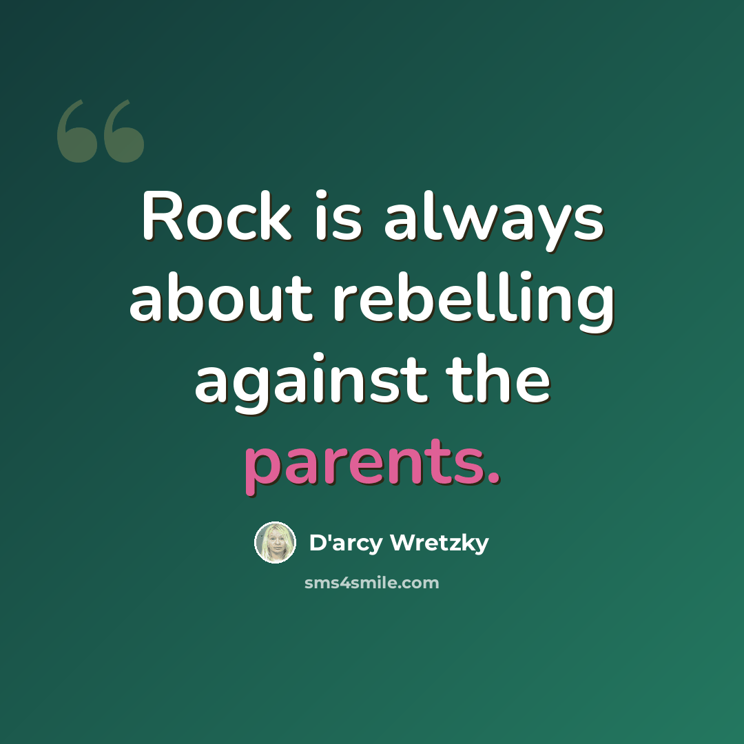 “Rock is always about rebelling against the parents.” quote by D'arcy Wretzky