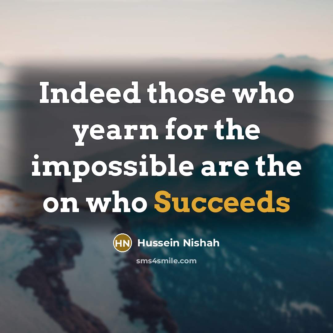 “Indeed those who yearn for the impossible are the on who Succeeds” quote by Hussein Nishah