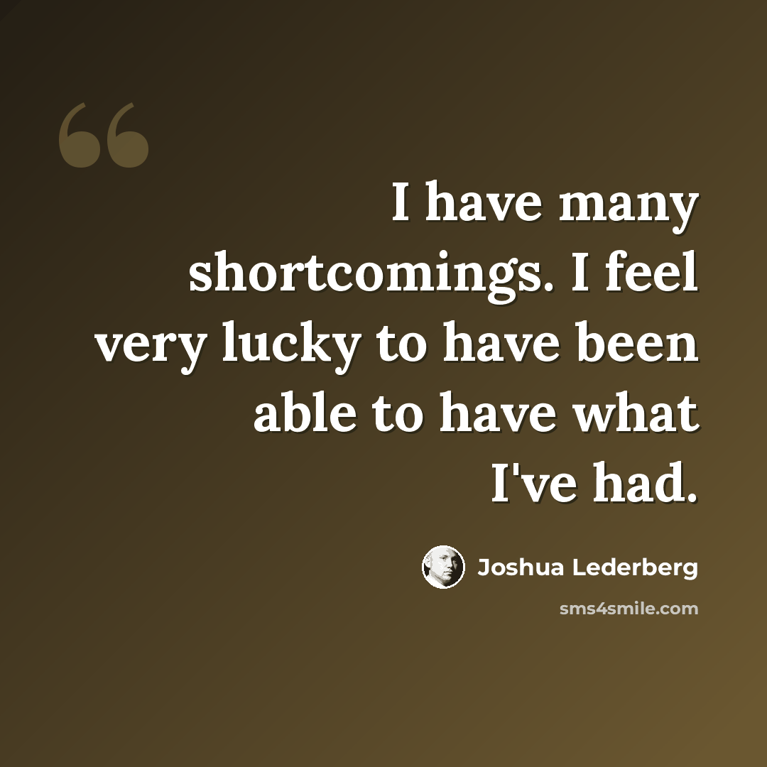 “I have many shortcomings. I feel very lucky to have been able to have what I've had.” quote by Joshua Lederberg