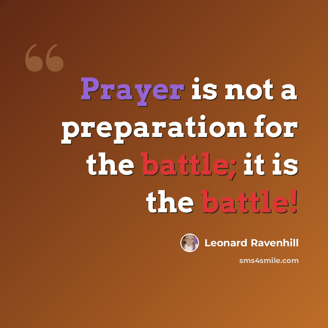 “Prayer is not a preparation for the battle; it is the battle!” quote by Leonard Ravenhill