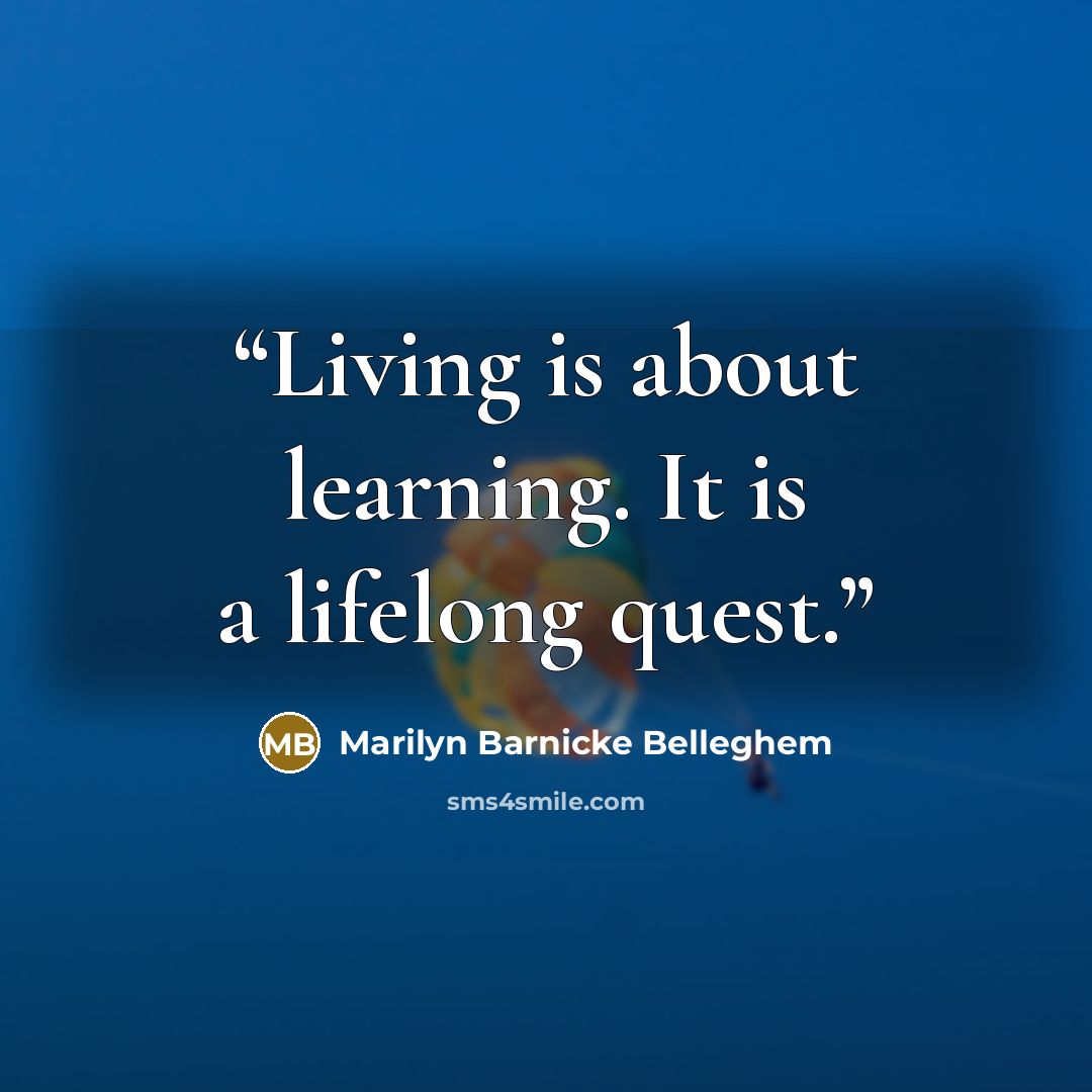 “Living is about learning. It is a lifelong quest.” quote by Marilyn Barnicke Belleghem