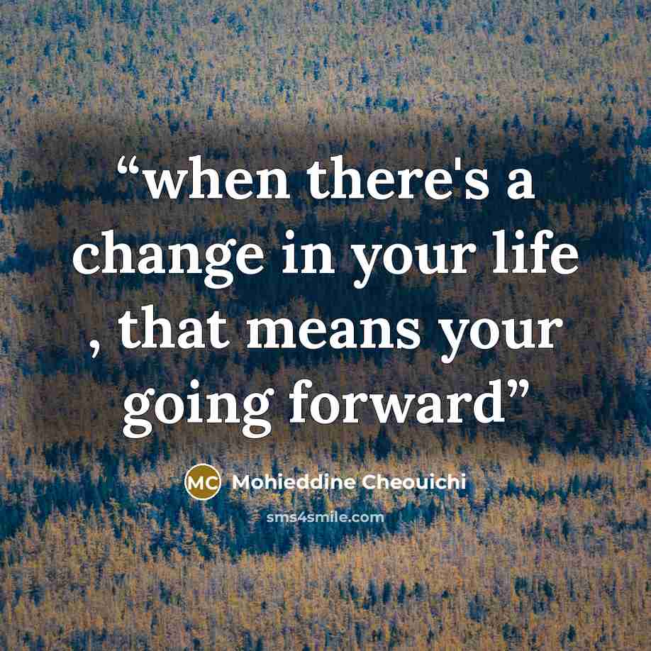 “when there's a change in your life , that means your going forward” quote by Mohieddine Cheouichi