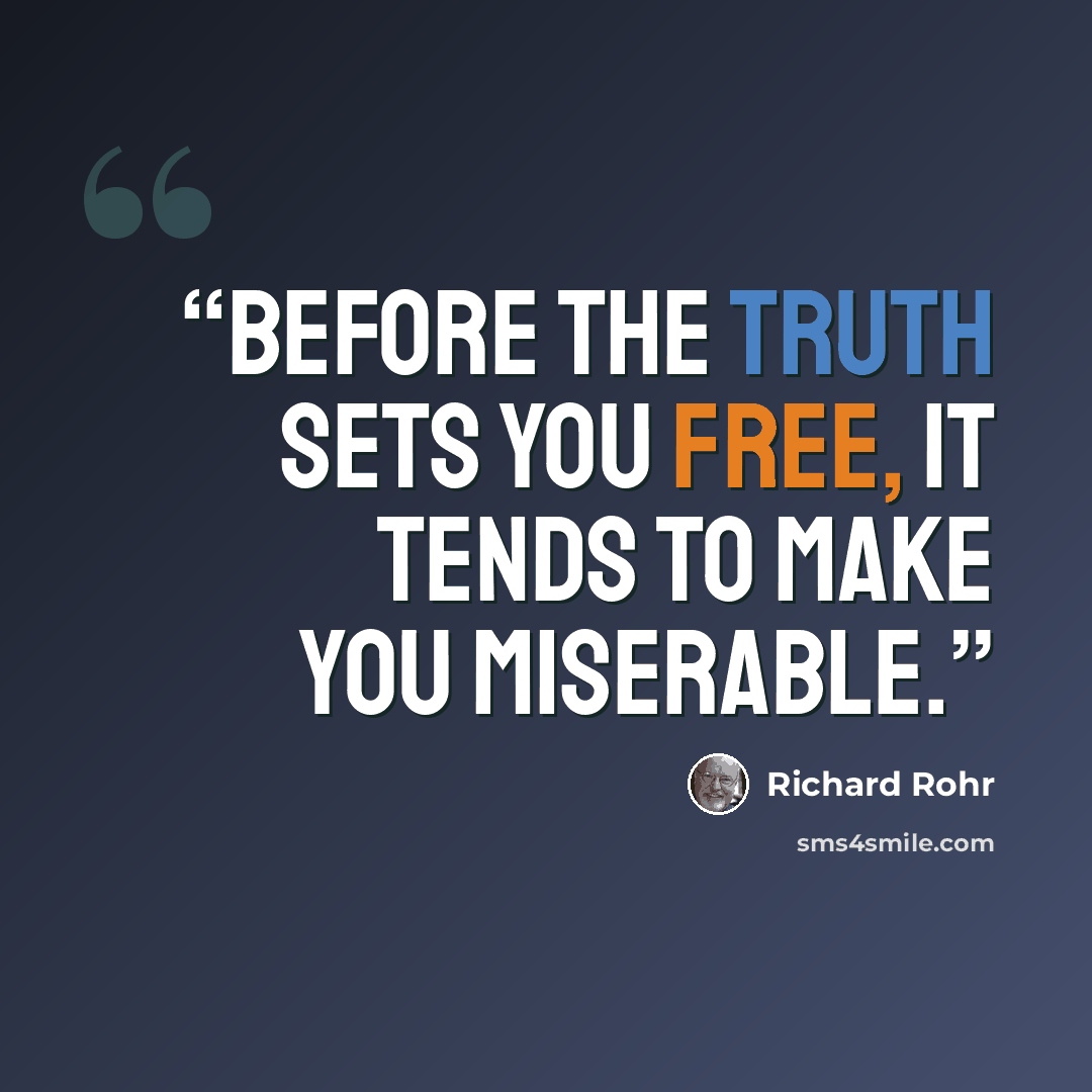 “Before the truth sets you free, it tends to make you miserable.” quote by Richard Rohr