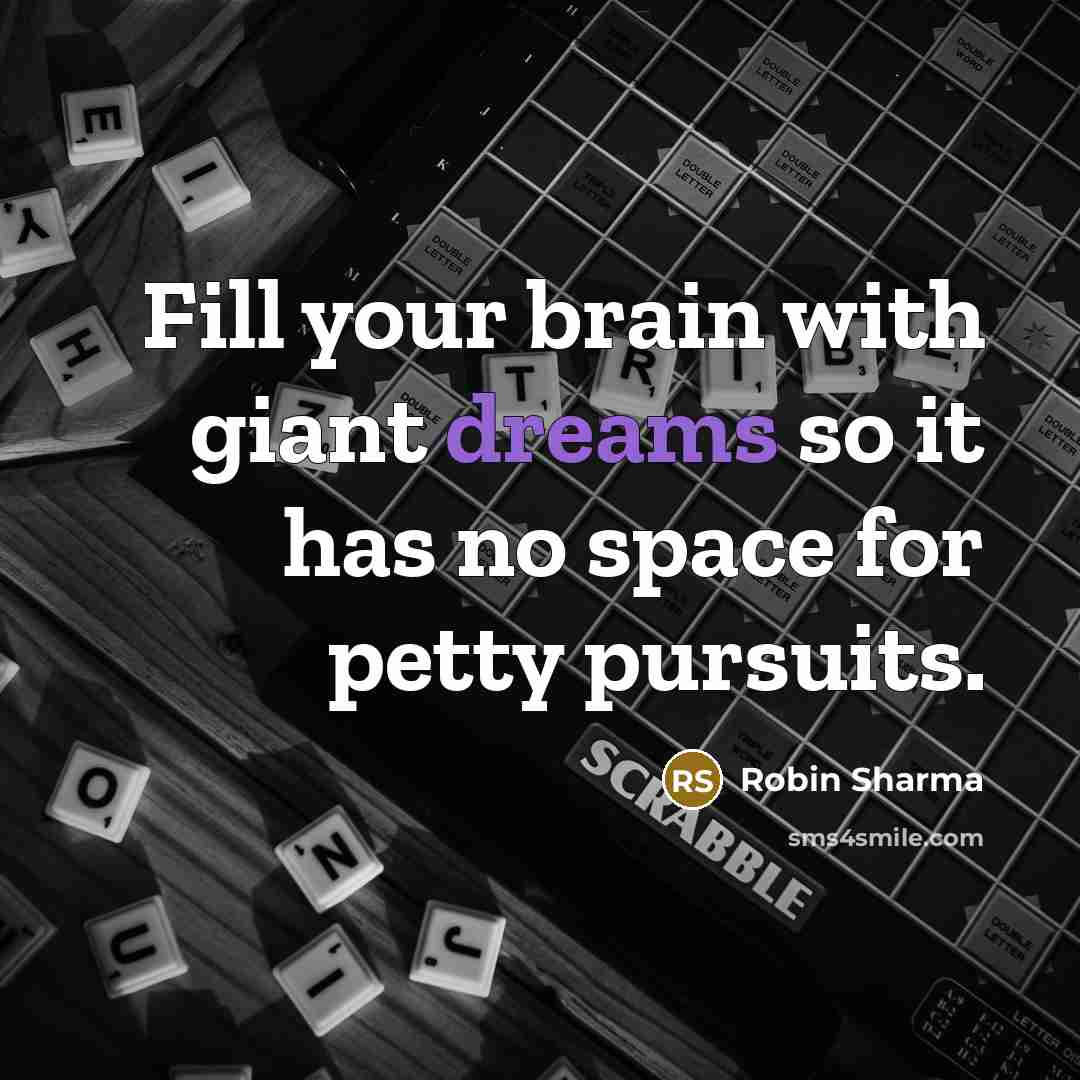 “Fill your brain with giant dreams so it has no space for petty pursuits.” quote by Robin Sharma