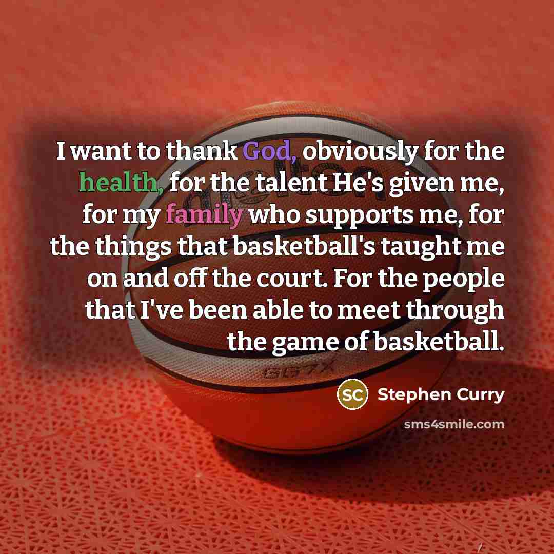 “I want to thank God, obviously for the health, for the talent He's given me, for my family who supports me, for the things that basketball's taught me on and off the court. For the people that I've been able to meet through the game of basketball.” quote by Stephen Curry