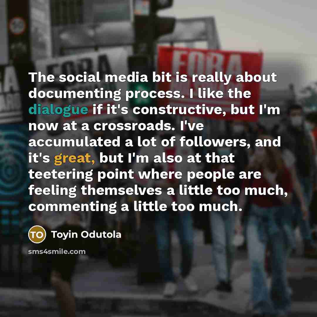 “The social media bit is really about documenting process. I like the dialogue if it's constructive, but I'm now at a crossroads. I've accumulated a lot of followers, and it's great, but I'm also at that teetering point where people are feeling themselves a little too much, commenting a little too…” quote by Toyin Odutola