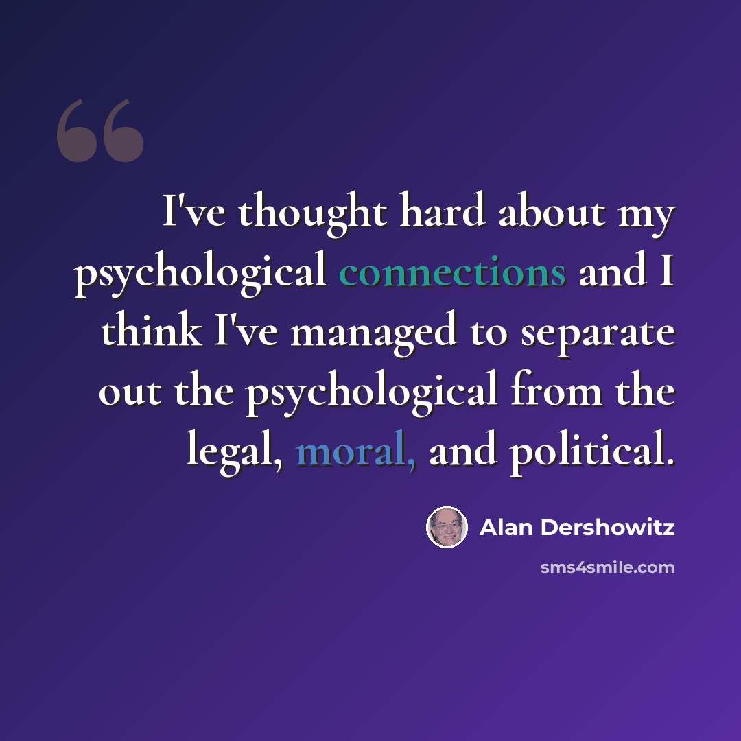 “I've thought hard about my psychological connections and I think I've managed to separate out the psychological from the legal, moral, and political.” quote by Alan Dershowitz
