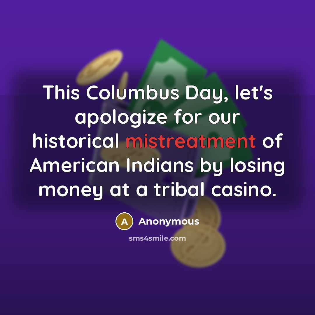 “This Columbus Day, let's apologize for our historical mistreatment of American Indians by losing money at a tribal casino.” quote by Anonymous