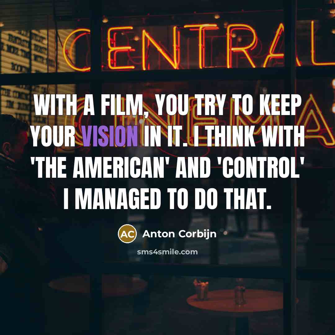 “With a film, you try to keep your vision in it. I think with 'The American' and 'Control' I managed to do that.” quote by Anton Corbijn
