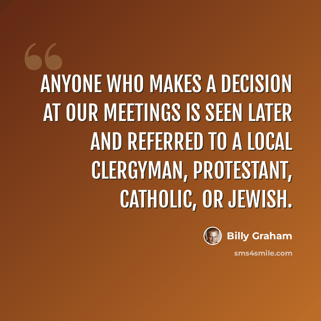 “Anyone who makes a decision at our meetings is seen later and referred to a local clergyman, Protestant, Catholic, or Jewish.” quote by Billy Graham