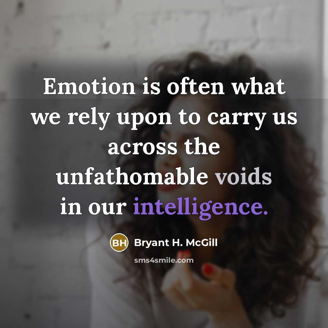 “Emotion is often what we rely upon to carry us across the unfathomable voids in our intelligence.” quote by Bryant H. McGill