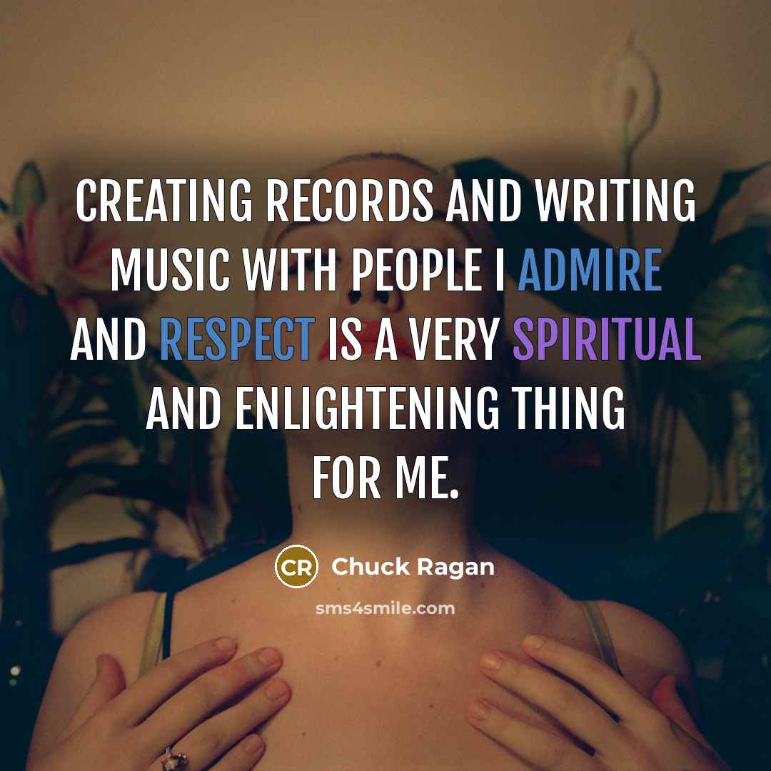 “Creating records and writing music with people I admire and respect is a very spiritual and enlightening thing for me.” quote by Chuck Ragan