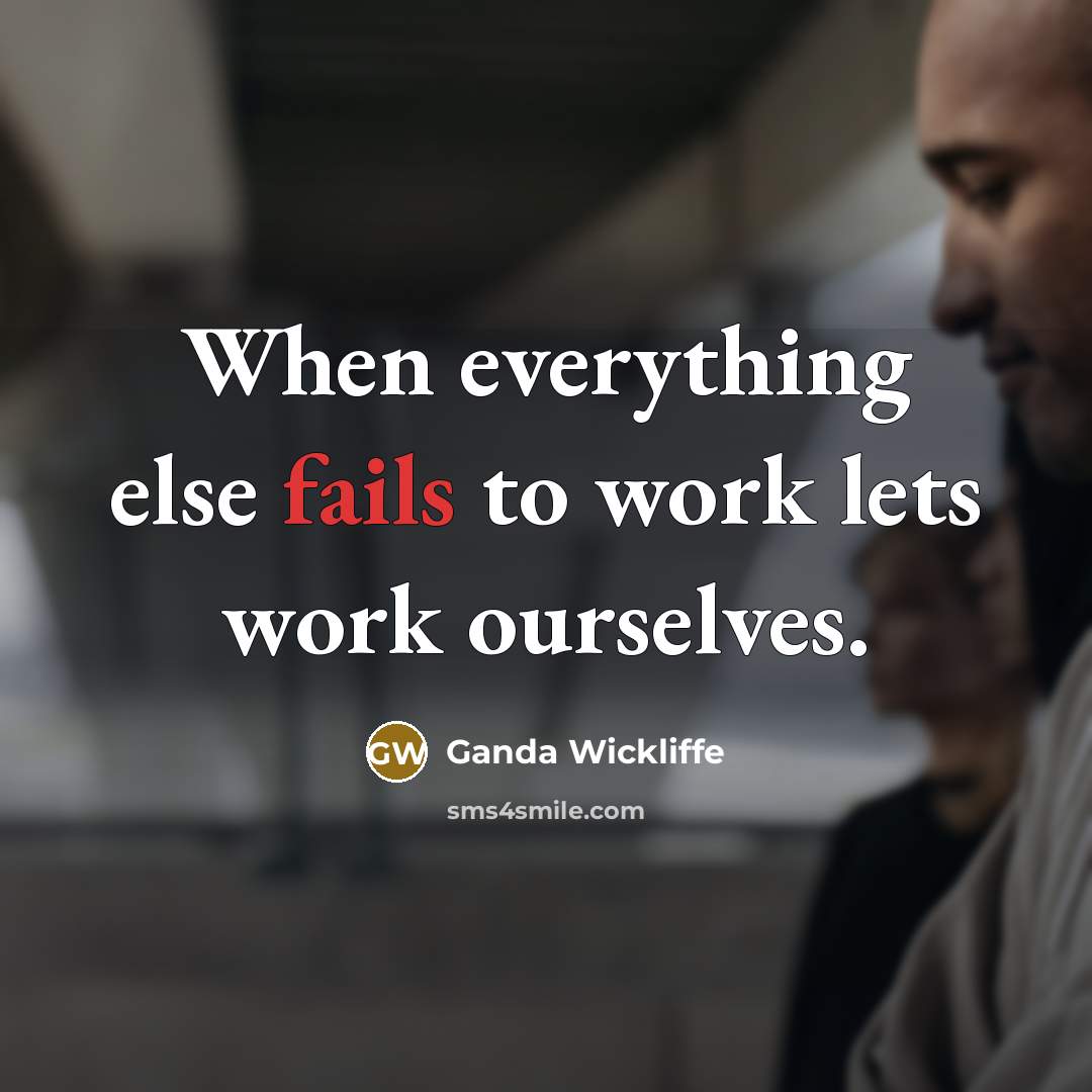 “When everything else fails to work lets work ourselves.” quote by Ganda Wickliffe